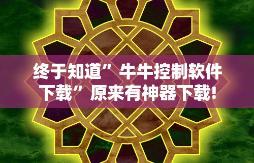 终于知道”牛牛控制软件下载	”原来有神器下载!