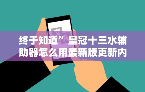 终于知道	”皇冠十三水辅助器怎么用最新版更新内容”通用版下载教程！
