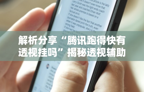 解析分享“腾讯跑得快有透视挂吗	”揭秘透视辅助万能挂用法