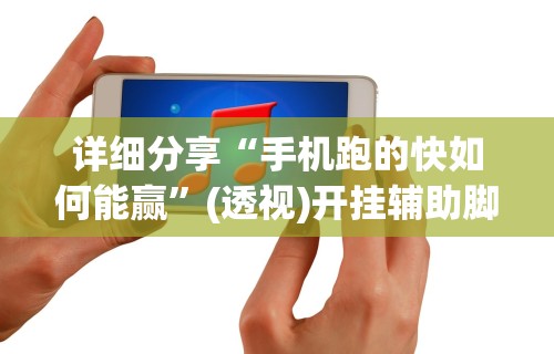详细分享“手机跑的快如何能赢”(透视)开挂辅助脚本+详细开挂安装教程