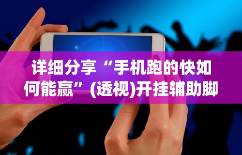 详细分享“手机跑的快如何能赢”(透视)开挂辅助脚本+详细开挂安装教程