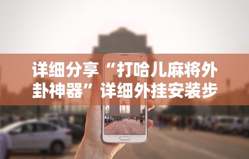 详细分享“打哈儿麻将外卦神器”详细外挂安装步骤