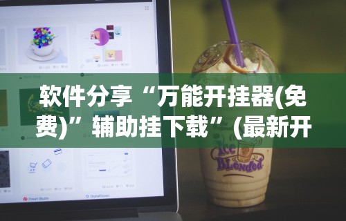 软件分享“万能开挂器(免费)	”辅助挂下载”(最新开挂教程)