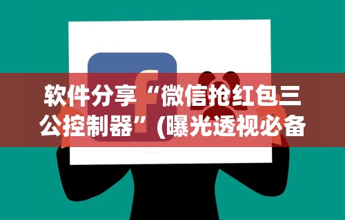 软件分享“微信抢红包三公控制器”(曝光透视必备猫腻)