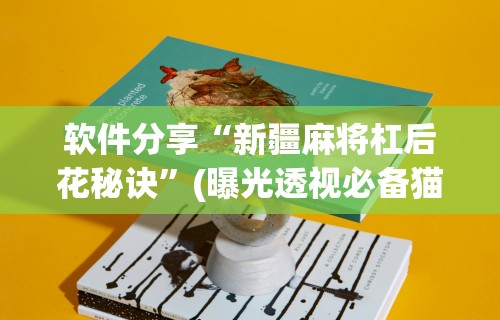 软件分享“新疆麻将杠后花秘诀”(曝光透视必备猫腻)