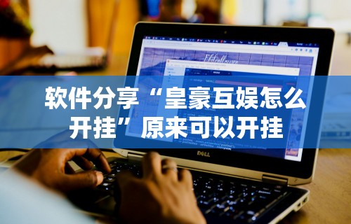 软件分享“皇豪互娱怎么开挂	”原来可以开挂