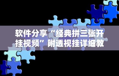 软件分享“经典拼三张开挂视频	”附透视挂详细教程