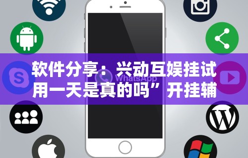 软件分享：兴动互娱挂试用一天是真的吗”开挂辅助详细步骤