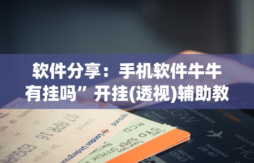 软件分享：手机软件牛牛有挂吗	”开挂(透视)辅助教程