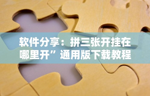 软件分享：拼三张开挂在哪里开	”通用版下载教程
