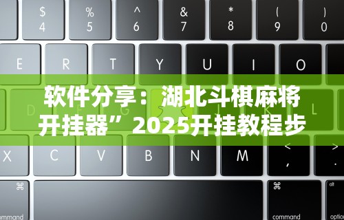 软件分享：湖北斗棋麻将开挂器”2025开挂教程步骤