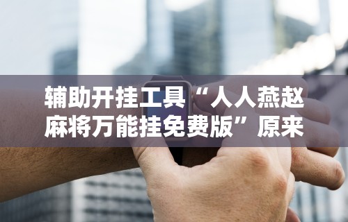 【一招分享】“微乐四川麻将有挂吗怎么买”详细开挂玩法