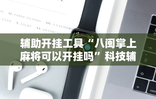 【手机麻将挂】楚天游卡五星辅助器	”(透视挂)最新辅助详细教程