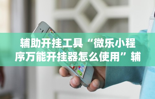 辅助挂机软件“微乐麻将挂下载!专业师傅带你一起了解(确实有挂)