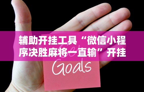 辅助开挂工具“微信小程序决胜麻将一直输”开挂辅助脚本+详细开挂