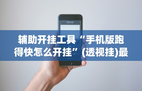 辅助开挂工具“手机版跑得快怎么开挂	”(透视挂)最新辅助详细教程