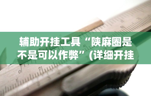 辅助开挂工具“陕麻圈是不是可以作弊	”(详细开挂教程)