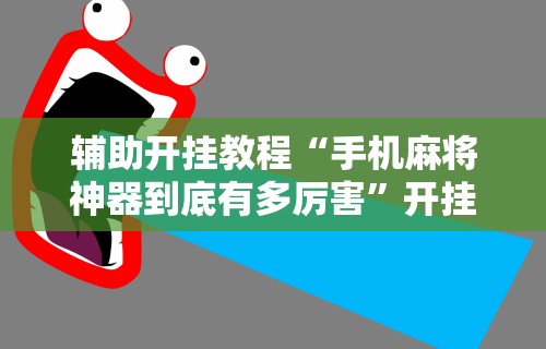 辅助开挂教程“手机麻将神器到底有多厉害”开挂科技辅助神器手机