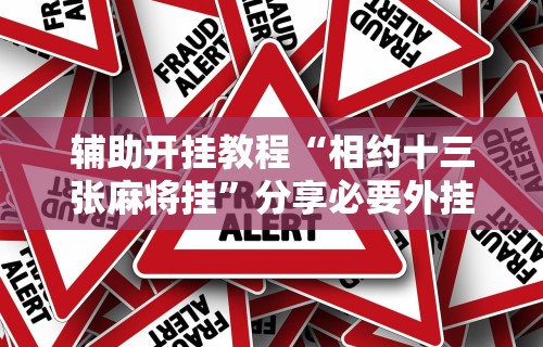 辅助开挂教程“相约十三张麻将挂”分享必要外挂教程