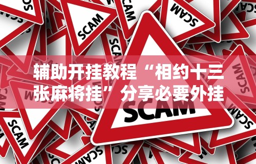 辅助开挂教程“相约十三张麻将挂”分享必要外挂教程