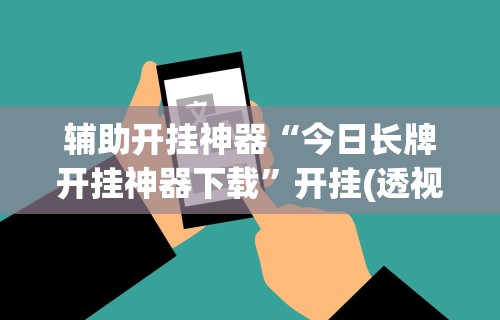 辅助开挂神器“今日长牌开挂神器下载”开挂(透视)辅助