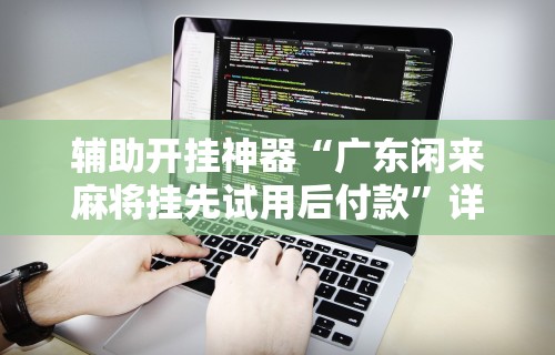 辅助开挂神器“广东闲来麻将挂先试用后付款	”详细辅助软件教程