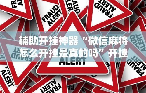 辅助开挂神器“微信麻将怎么开挂是真的吗	”开挂安装教程
