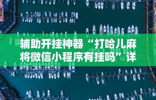 辅助开挂神器“打哈儿麻将微信小程序有挂吗	”详细辅助教程分享