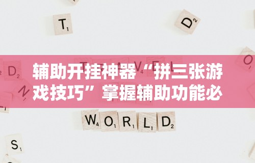 辅助开挂神器“拼三张游戏技巧	”掌握辅助功能必胜规则