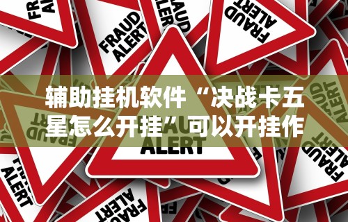 辅助挂机软件“决战卡五星怎么开挂	”可以开挂作弊