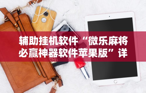 辅助挂机软件“微乐麻将必赢神器软件苹果版	”详细开挂安装教程