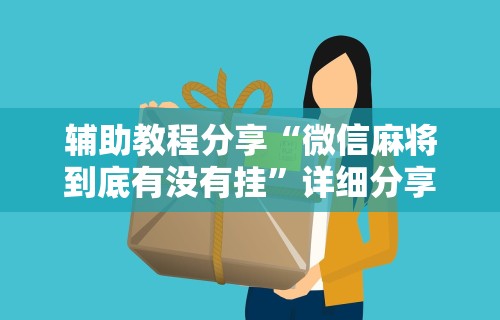 辅助教程分享“微信麻将到底有没有挂”详细分享装挂