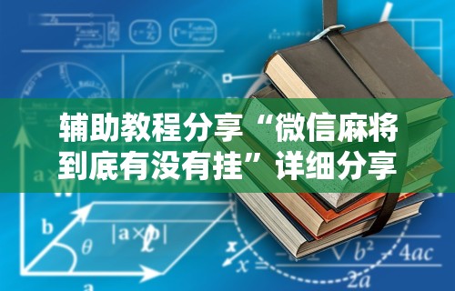 辅助教程分享“微信麻将到底有没有挂”详细分享装挂