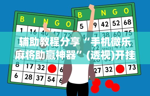 辅助教程分享“手机微乐麻将助赢神器”(透视)开挂辅助脚本+详细开挂安装教程