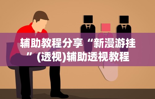 辅助教程分享“新漫游挂”(透视)辅助透视教程
