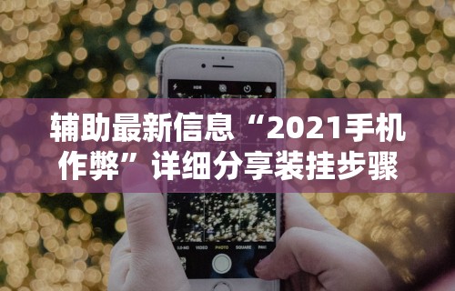 辅助最新信息“2021手机作弊”详细分享装挂步骤
