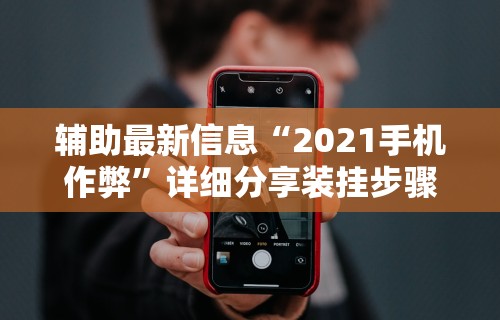 辅助最新信息“2021手机作弊”详细分享装挂步骤