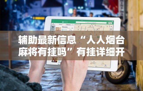 辅助最新信息“人人烟台麻将有挂吗	”有挂详细开挂教程