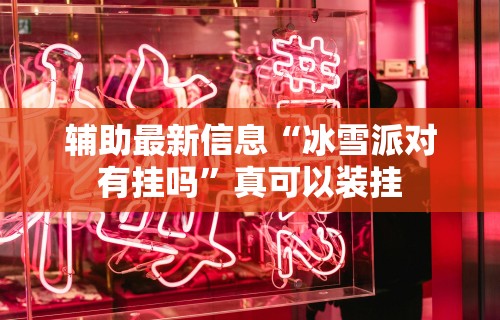 辅助最新信息“冰雪派对有挂吗”真可以装挂