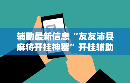 辅助最新信息“友友沛县麻将开挂神器	”开挂辅助详细步骤