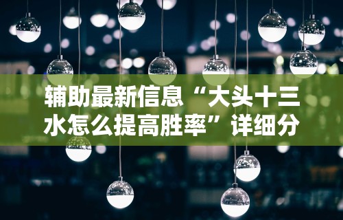 辅助最新信息“大头十三水怎么提高胜率”详细分享装挂步骤教程