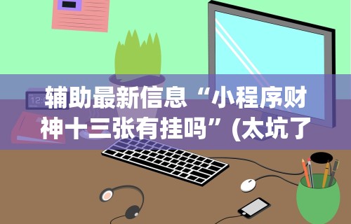 辅助最新信息“小程序财神十三张有挂吗”(太坑了果然有挂)