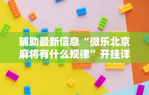 辅助最新信息“微乐北京麻将有什么规律”开挂详细教程