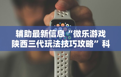 辅助最新信息“微乐游戏陕西三代玩法技巧攻略”科技辅助神器手机