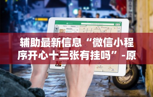 辅助最新信息“微信小程序开心十三张有挂吗”-原来有挂