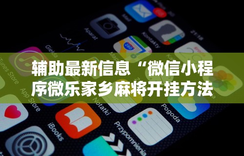 辅助最新信息“微信小程序微乐家乡麻将开挂方法	”-揭秘开挂教程分享