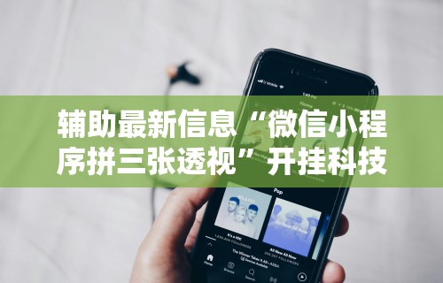 辅助最新信息“微信小程序拼三张透视	”开挂科技辅助神器手机