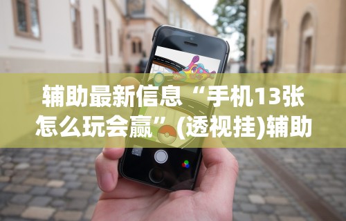 辅助最新信息“手机13张怎么玩会赢”(透视挂)辅助透视教程