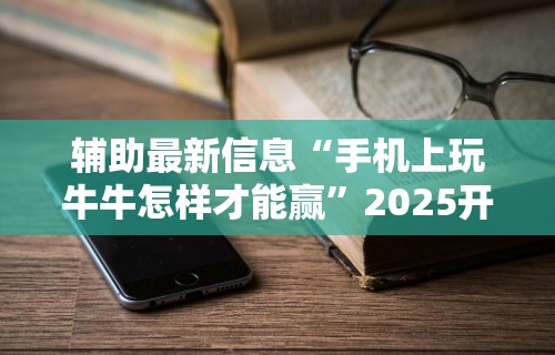 辅助最新信息“手机上玩牛牛怎样才能赢”2025开挂教程步骤