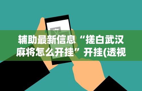 辅助最新信息“搓白武汉麻将怎么开挂”开挂(透视)辅助神器